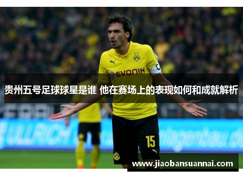 贵州五号足球球星是谁 他在赛场上的表现如何和成就解析