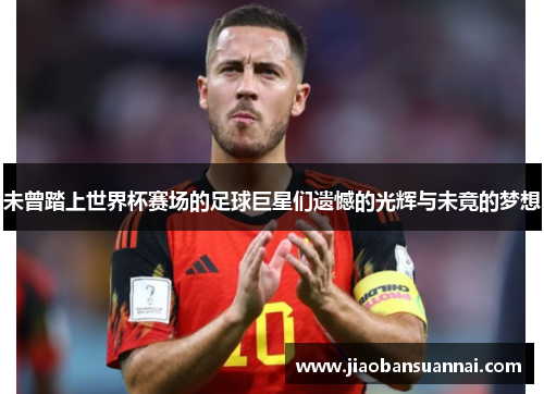 未曾踏上世界杯赛场的足球巨星们遗憾的光辉与未竟的梦想